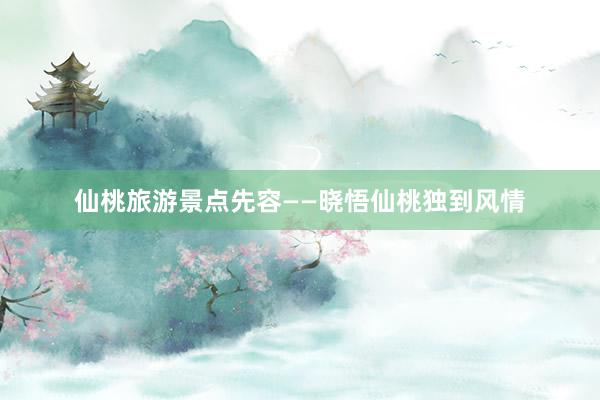 仙桃旅游景点先容——晓悟仙桃独到风情