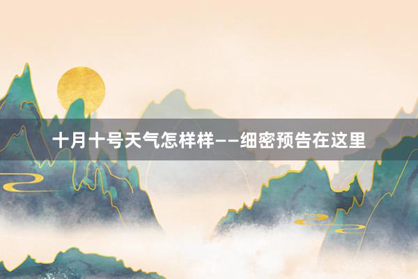 十月十号天气怎样样——细密预告在这里