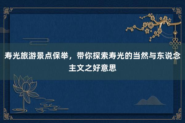 寿光旅游景点保举，带你探索寿光的当然与东说念主文之好意思