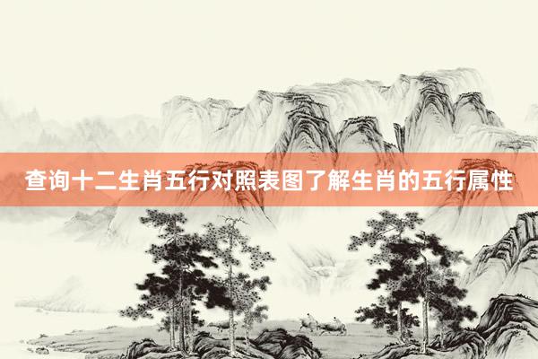 查询十二生肖五行对照表图了解生肖的五行属性