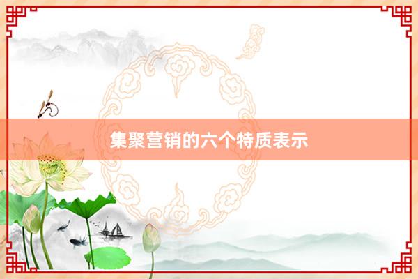 集聚营销的六个特质表示